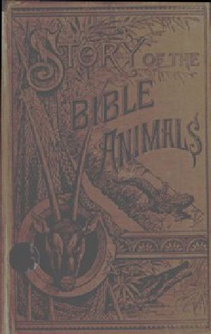 [Gutenberg 44685] • Story of the Bible Animals / A Description of the Habits and Uses of every living Creature mentioned in the Scriptures, with Explanation of Passages in the Old and New Testament in which Reference is made to them